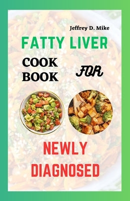 Fatty Liver Cookbook Recipes: For Newly Diagnosed by D. Mike, Jeffrey