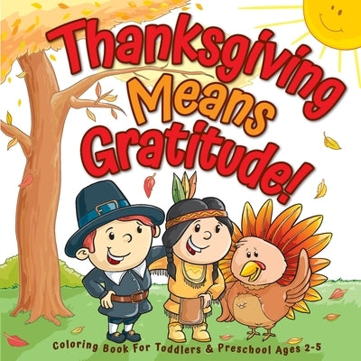 Thanksgiving Means Gratitude!: Coloring Book For Toddlers & Preschool Ages 2-5: The Best Thanksgiving Gift For Kids by Art Supplies, Big Dreams