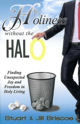 Holiness Without the Halo: Finding Unexpected Joy and Freedom in Holy Living by Briscoe, Stuart