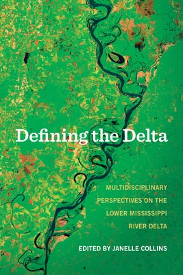 Defining the Delta: Multidisciplinary Perspectives on the Lower Mississippi River Delta by Collins, Janelle