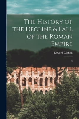 The History of the Decline & Fall of the Roman Empire: 3 by Gibbon, Edward