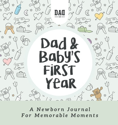 Dad and Baby's First Year: A Newborn Journal for Memorable Moments: A Newborn Journal for Memorable Moments by Is, Dad
