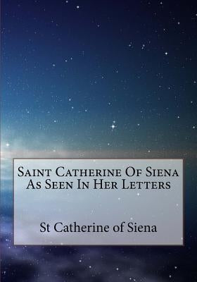 Saint Catherine Of Siena As Seen In Her Letters by Scudder, Vida D.