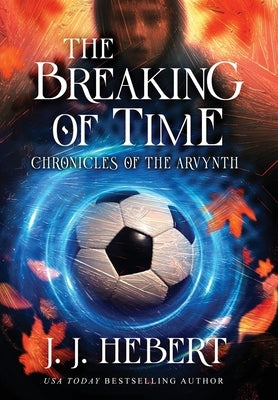 The Breaking of Time: Chronicles of the Arvynth by Hebert, J. J.