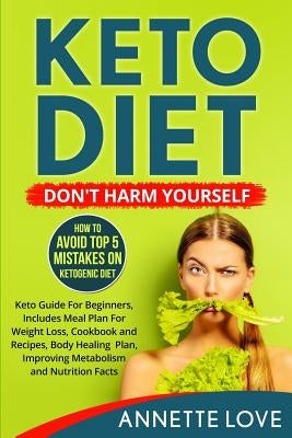 Keto Diet. Don't Harm Yourself: How To Avoid TOP 5 Mistakes on Ketogenic Diet, Keto Guide For Beginners, Meal Plan For Weight Loss, Cookbook and Recip by Love, Annette