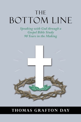 The Bottom Line: Speaking with God through a Gospel Bible Study 90 years in the Making by Day, Thomas Grafton