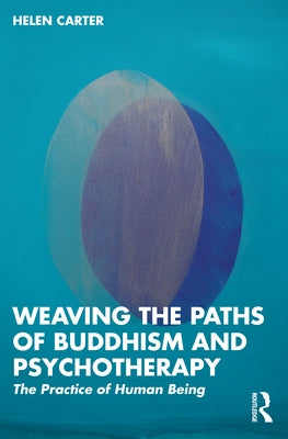 Weaving the Paths of Buddhism and Psychotherapy: The Practice of Human Being by Carter, Helen