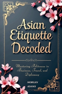 Asian Etiquette Decoded by Adams, Morgan