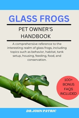 Glass Frogs: A comprehensive reference to the interesting realm of glass frogs, including topics such as behavior, habitat, tank se by Patric, Dr John
