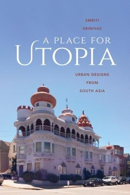 A Place for Utopia: Urban Designs from South Asia by Srinivas, Smriti