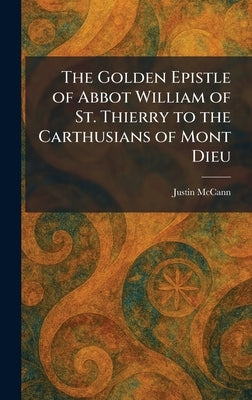 The Golden Epistle of Abbot William of St. Thierry to the Carthusians of Mont Dieu by McCann, Justin