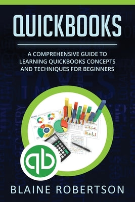 QuickBooks: A Comprehensive Guide to Learning Quickbooks Concepts and Techniques for Beginners by Robertson, Blaine