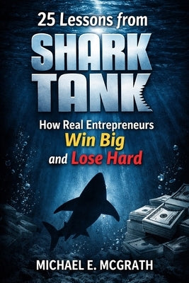 25 Lessons from Shark Tank: How Real Entrepreneurs Win Big and Lose Hard by McGrath, Michael E.