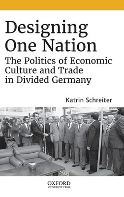 Designing One Nation: The Politics of Economic Culture and Trade in Divided Germany by Schreiter, Katrin
