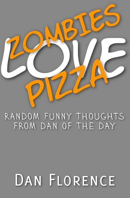 Zombies Love Pizza: Random Funny Thoughts from Dan of the Day by Florence, Dan