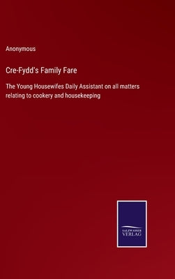 Cre-Fydd's Family Fare: The Young Housewifes Daily Assistant on all matters relating to cookery and housekeeping by Anonymous