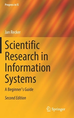 Scientific Research in Information Systems: A Beginner's Guide by Recker, Jan