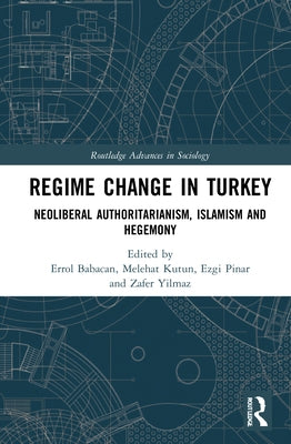 Regime Change in Turkey: Neoliberal Authoritarianism, Islamism and Hegemony by Babacan, Errol