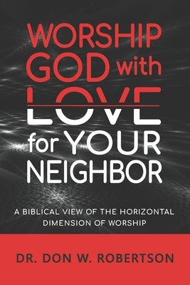 Worship God with Love for Your Neighbor: A Biblical View of the Horizontal Dimension of Worship by Robertson, Don W.