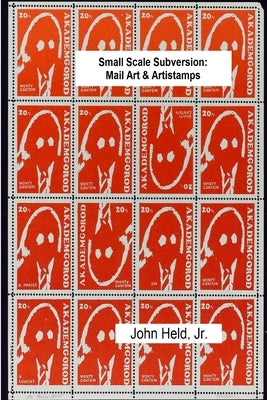 Small Scale Subversion: Mail Art & Artistamps by , John Held, Jr.