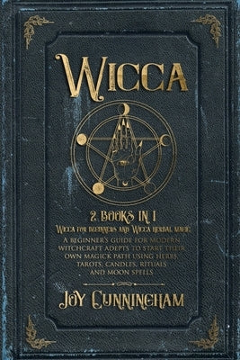 Wicca: 2 books in 1 -Wicca for beginners and Wicca herbal magic- A beginner's guide for modern witchcraft adepts to start the by Cunningham, Joy