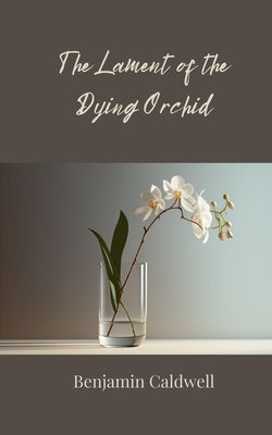 The Lament of the Dying Orchid by Caldwell, Benjamin