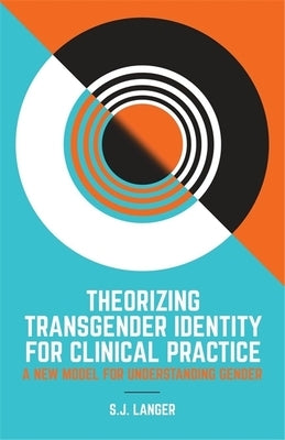 Theorizing Transgender Identity for Clinical Practice: A New Model for Understanding Gender by Langer, S. J.