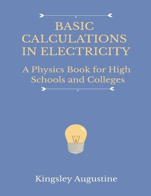 Basic Calculations in Electricity: A Physics Book for High Schools and Colleges by Augustine, Kingsley