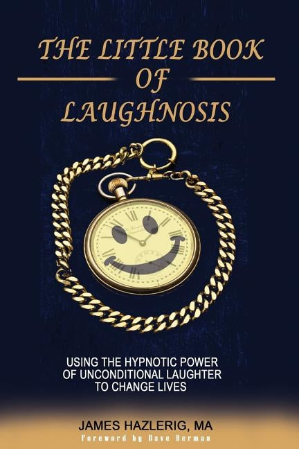 The Little Book of Laughnosis: Using the Hypnotic Power of Unconditional Laughter to Change Lives by Berman, Dave