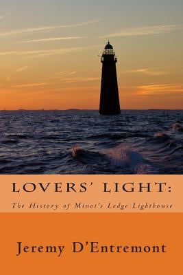 Lovers' Light: The History of Minot's Ledge Lighthouse by D'Entremont, Jeremy