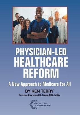 Physician-Led Healthcare Reform: A New Approach to Medicare For All by Terry, Ken