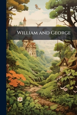 William and George: The Rich boy and The Poor boy, or, a Contented Mind is The Best Feast: Adorned With Cuts by Anonymous