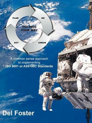 ISO Your Way: A Common Sense Approach to Implementing ISO 9001 Standards or AS9100C Standards by Foster, Del