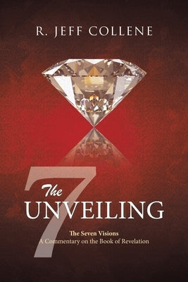 The Unveiling: The Seven Visions A Commentary on the Book of Revelation by Collene, R. Jeff