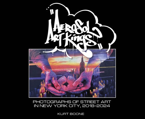 Aerosol Art Kings: Photographs of Street Art in New York City, 2018-2024 by Boone, Kurt