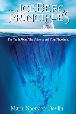 The Iceberg Principles: The Truth About The Universe And Your Place In It. by Spencer-Devlin, Marni