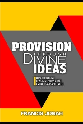 Provision Through Divine Ideas: How To Receive Constant Supply For Every Imaginable Need by Jonah, Francis