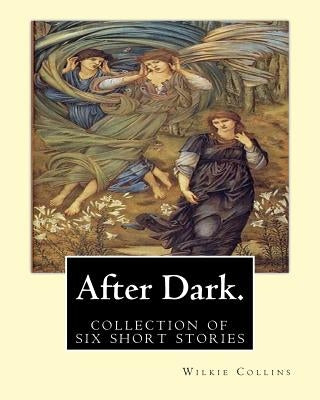 After Dark. By: Wilkie Collins: ( collection of six stories ) by Collins, Wilkie