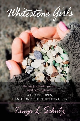 Whitestone Girls: Finding Joy in Who You Are. Right Here. Right Now. a Hearts-Open, Hands-On Bible Study for Girls. by Schulz, Tanya L.