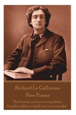 Richard Le Gaillienne - New Poems: "The beauty we love is very silent. It smiles softly to itself, but never speaks." by Le Gaillienne, Richard