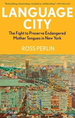 Language City: The Fight to Preserve Endangered Mother Tongues in New York by Perlin, Ross