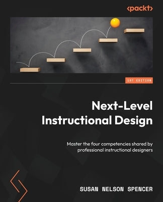 Next-Level Instructional Design: Master the four competencies shared by professional instructional designers by Spencer, Susan Nelson