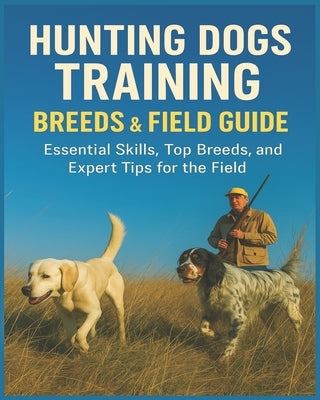 Hunting Dogs Training, Breeds, and Field Guide by F P Rice