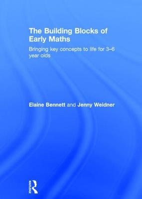 The Building Blocks of Early Maths: Bringing key concepts to life for 3-6 year olds by Bennett, Elaine