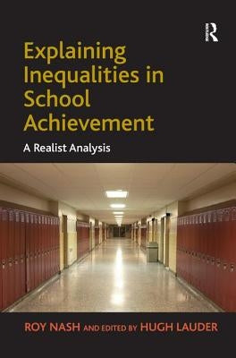 Explaining Inequalities in School Achievement: A Realist Analysis by Nash, Roy