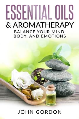 Essential Oils & Aromatherapy: Balance Your Mind, Body, and Emotions by Gordon, John