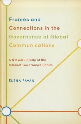 Frames and Connections in the Governance of Global Communications: A Network Study of the Internet Governance Forum by Pavan, Elena