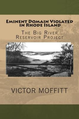 Eminent Domain Violated in Rhode Island: The Big River Reservoir Project by Moffitt, Victor George