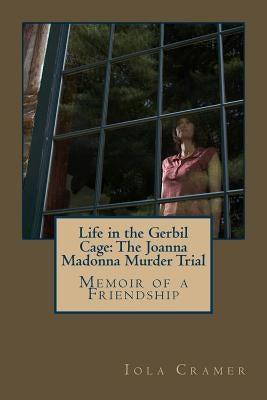 Life in the Gerbil Cage: The Joanna Madonna Murder Trial by Cramer, Iola