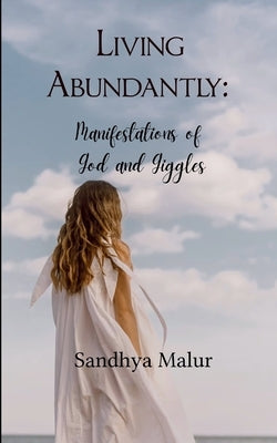 Living Abundantly Manifestations of God and Giggles by Malur, Sandhya